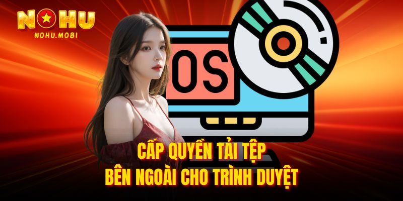 Cấp quyền tải tệp bên ngoài cho trình duyệt