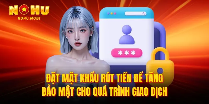 Đặt mật khẩu rút tiền để tăng bảo mật cho quá trình giao dịch
