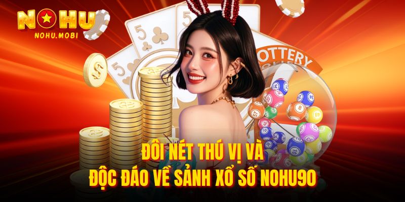 Đôi nét thú vị và độc đáo về sảnh xổ số Nohu90