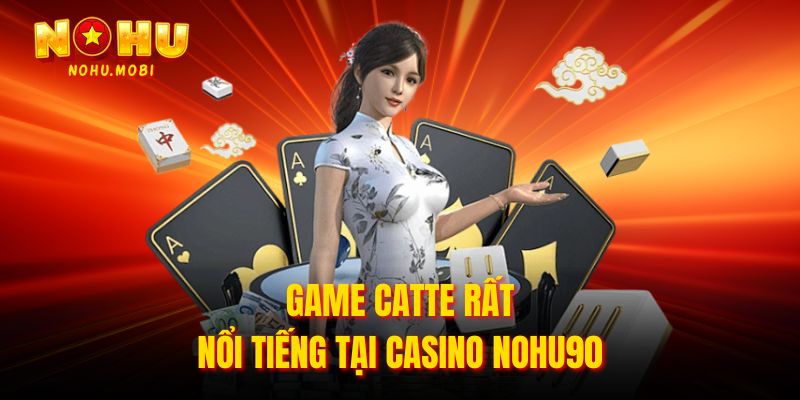Game Catte rất nổi tiếng tại Casino Nohu90 