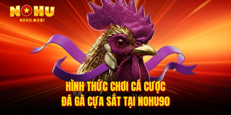Hình thức chơi cá cược đá gà cựa sắt tại Nohu90