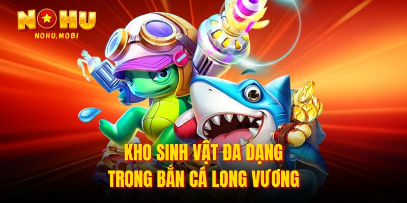 Kho sinh vật đa dạng trong bắn cá Long Vương