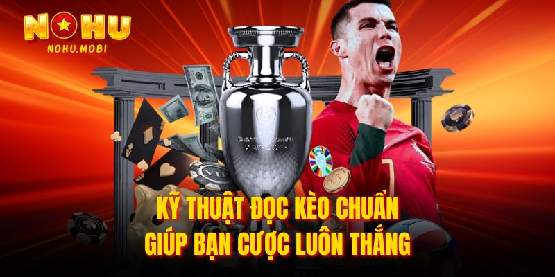 Kỹ thuật đọc kèo chuẩn giúp bạn cược luôn thắng
