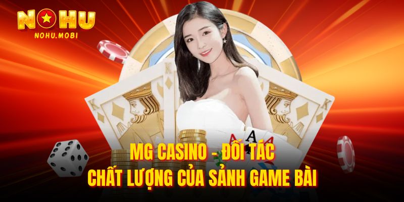 MG Casino - đối tác chất lượng của sảnh game bài