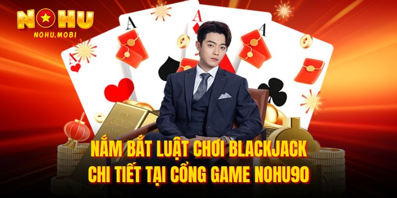 Nắm bắt luật chơi Blackjack chi tiết tại cổng game Nohu90