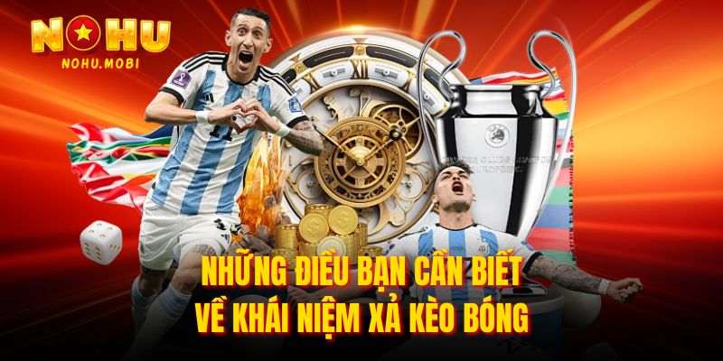 Những điều bạn cần biết về khái niệm xả kèo bóng