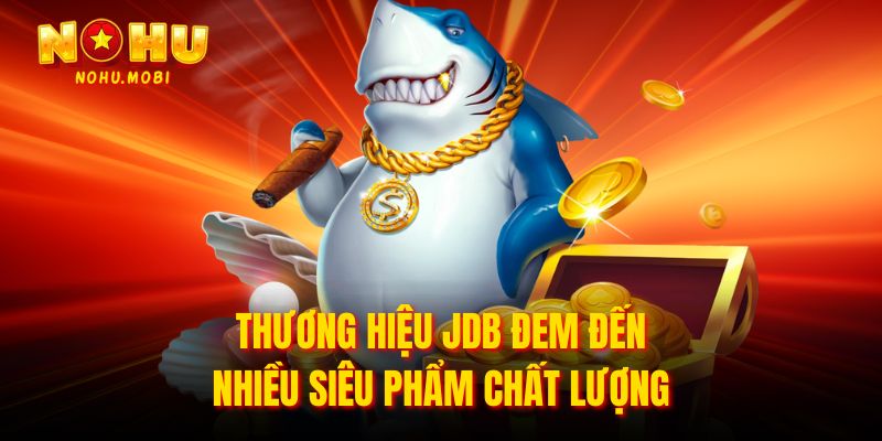 Thương hiệu JDB đem đến nhiều siêu phẩm chất lượng 