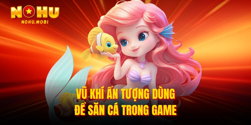 Vũ khí ấn tượng dùng để săn cá trong game