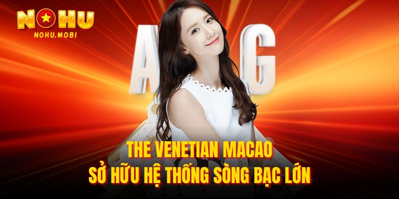 The Venetian Macao sở hữu hệ thống sòng bạc lớn