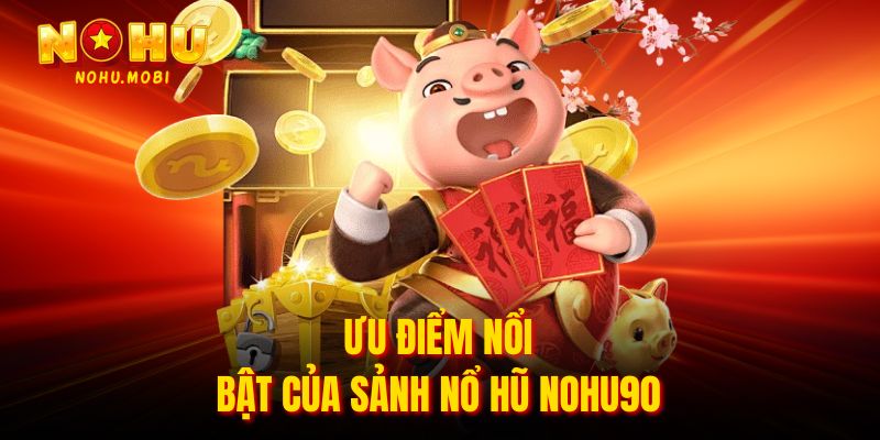 Ưu điểm nổi bật của sảnh Nổ hũ Nohu90